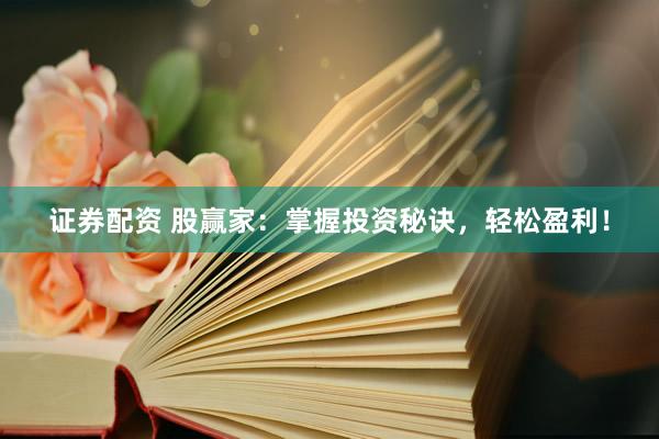证券配资 股赢家：掌握投资秘诀，轻松盈利！