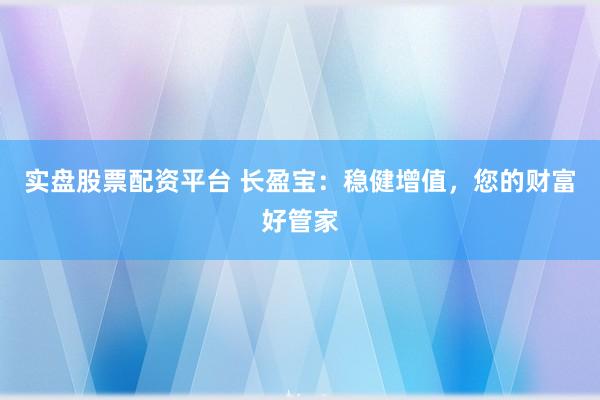 实盘股票配资平台 长盈宝：稳健增值，您的财富好管家