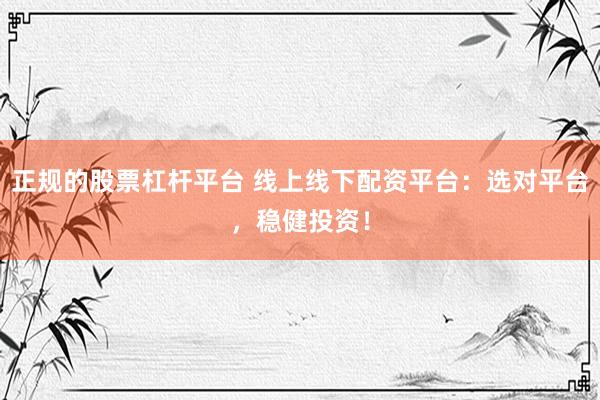 正规的股票杠杆平台 线上线下配资平台：选对平台，稳健投资！