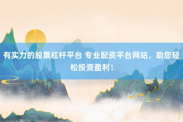 有实力的股票杠杆平台 专业配资平台网站，助您轻松投资盈利！