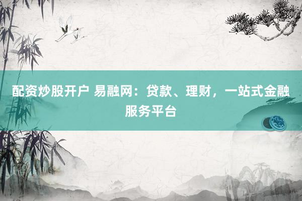 配资炒股开户 易融网：贷款、理财，一站式金融服务平台
