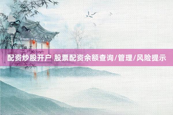 配资炒股开户 股票配资余额查询/管理/风险提示