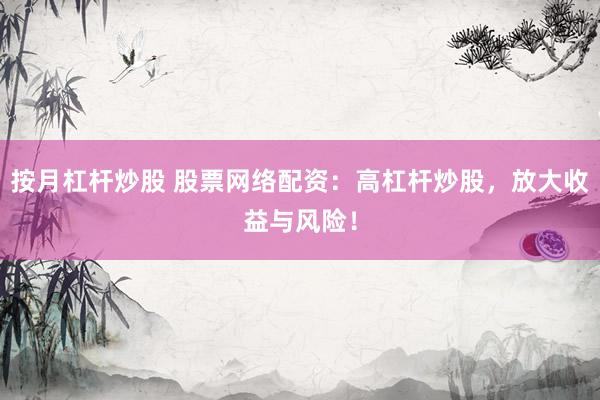 按月杠杆炒股 股票网络配资：高杠杆炒股，放大收益与风险！