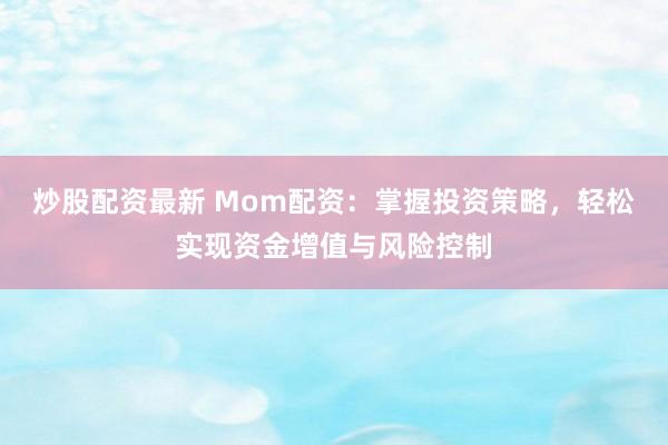 炒股配资最新 Mom配资：掌握投资策略，轻松实现资金增值与风险控制