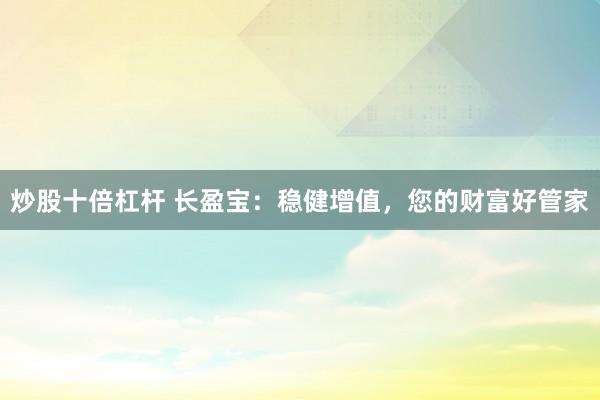 炒股十倍杠杆 长盈宝：稳健增值，您的财富好管家