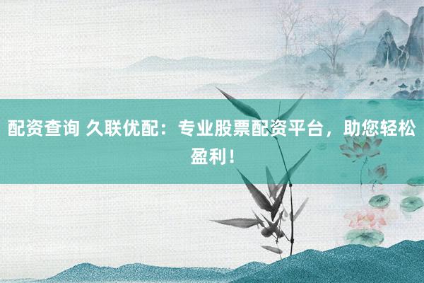 配资查询 久联优配：专业股票配资平台，助您轻松盈利！