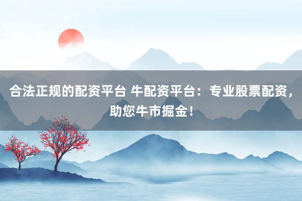 合法正规的配资平台 牛配资平台：专业股票配资，助您牛市掘金！