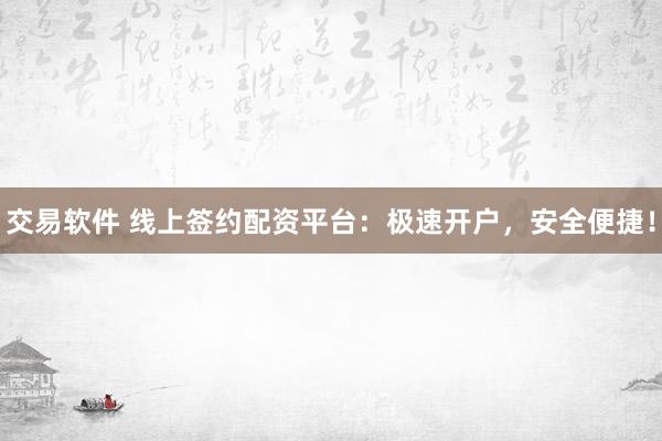 交易软件 线上签约配资平台：极速开户，安全便捷！