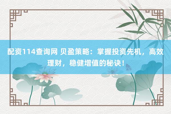 配资114查询网 贝盈策略：掌握投资先机，高效理财，稳健增值的秘诀！