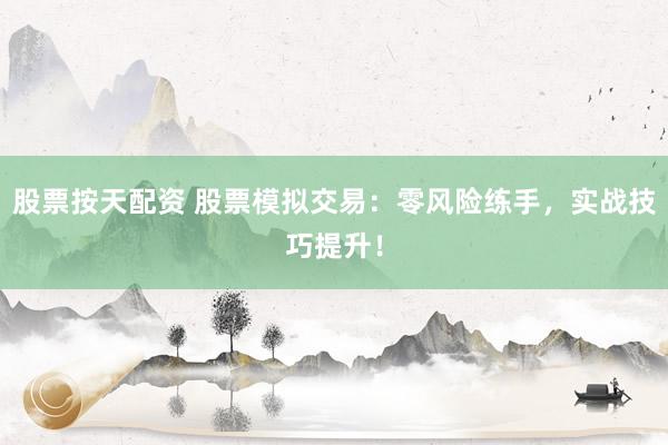 股票按天配资 股票模拟交易：零风险练手，实战技巧提升！