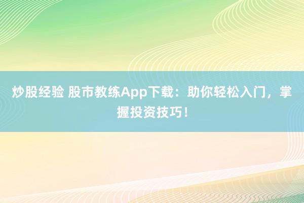炒股经验 股市教练App下载：助你轻松入门，掌握投资技巧！