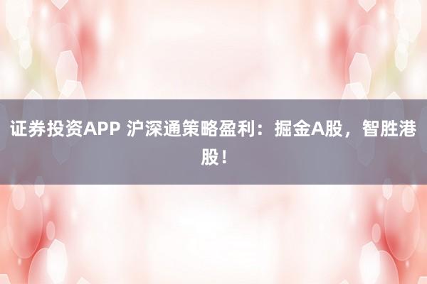 证券投资APP 沪深通策略盈利：掘金A股，智胜港股！