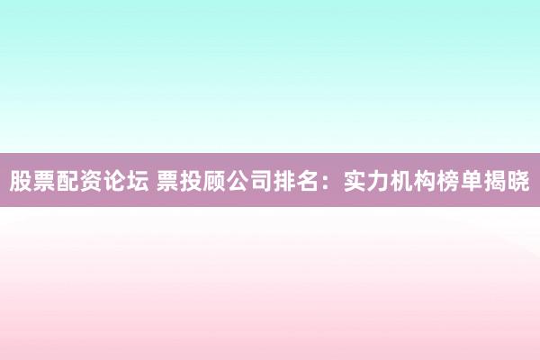 股票配资论坛 票投顾公司排名：实力机构榜单揭晓