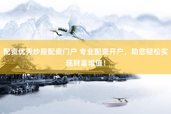 配资优秀炒股配资门户 专业配资开户，助您轻松实现财富增值！