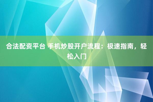 合法配资平台 手机炒股开户流程：极速指南，轻松入门