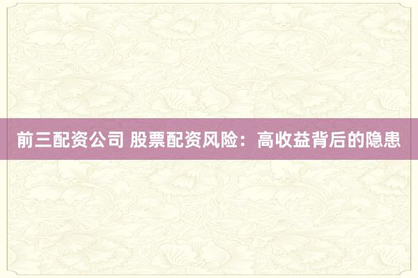 前三配资公司 股票配资风险：高收益背后的隐患