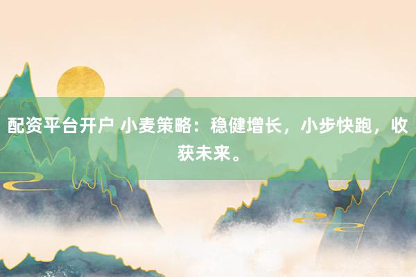 配资平台开户 小麦策略：稳健增长，小步快跑，收获未来。
