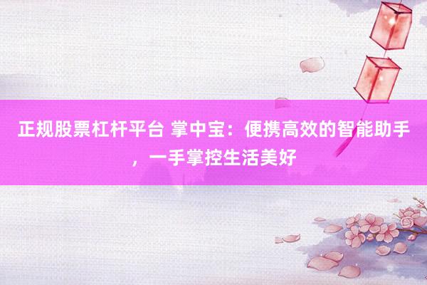 正规股票杠杆平台 掌中宝：便携高效的智能助手，一手掌控生活美好