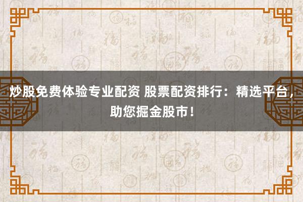 炒股免费体验专业配资 股票配资排行：精选平台，助您掘金股市！