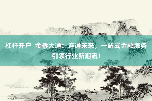 杠杆开户  金桥大通：连通未来，一站式金融服务引领行业新潮流！