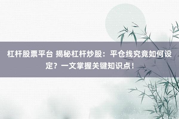 杠杆股票平台 揭秘杠杆炒股：平仓线究竟如何设定？一文掌握关键知识点！