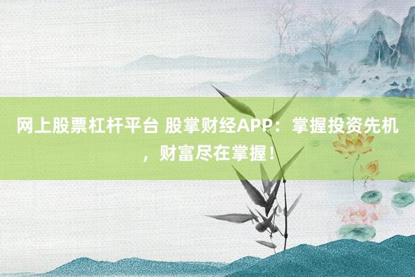 网上股票杠杆平台 股掌财经APP:掌握投资先机,财富尽在掌握!