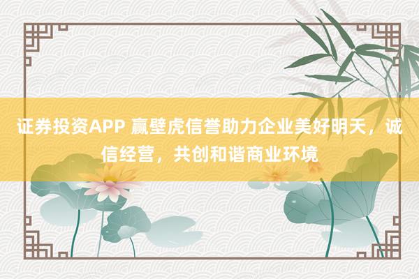 证券投资APP 赢壁虎信誉助力企业美好明天，诚信经营，共创和谐商业环境