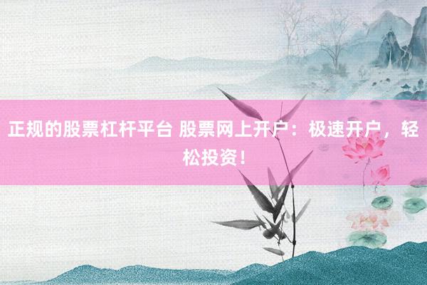 正规的股票杠杆平台 股票网上开户:极速开户,轻松投资!