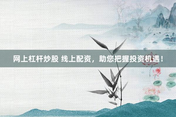 网上杠杆炒股 线上配资，助您把握投资机遇！