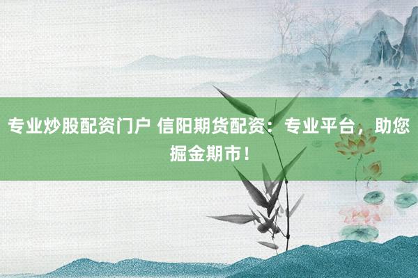 专业炒股配资门户 信阳期货配资：专业平台，助您掘金期市！