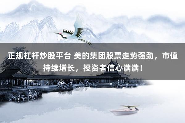 正规杠杆炒股平台 美的集团股票走势强劲,市值持续增长,投资者信心满满!