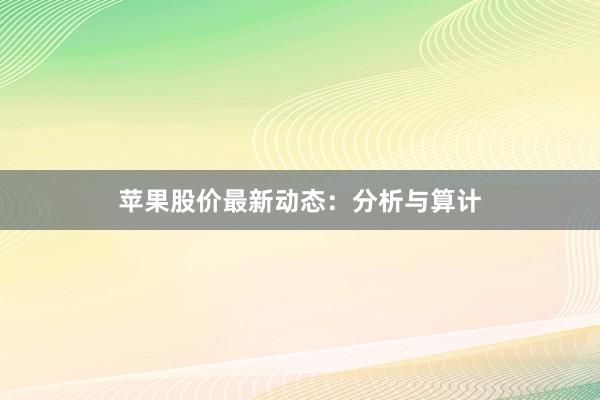 苹果股价最新动态：分析与算计