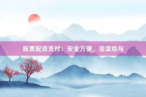 股票配资支付：安全方便，活泼给与