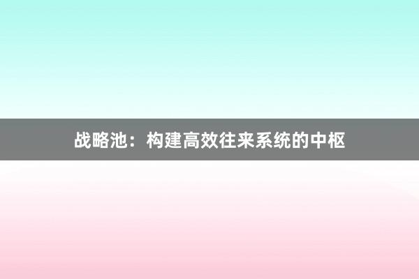 战略池:构建高效往来系统的中枢
