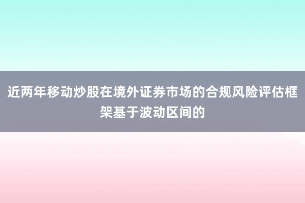 近两年移动炒股在境外证券市场的合规风险评估框架基于波动区间的