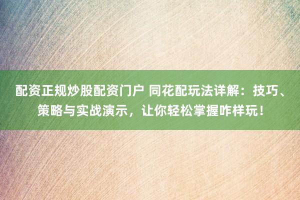 配资正规炒股配资门户 同花配玩法详解：技巧、策略与实战演示，让你轻松掌握咋样玩！