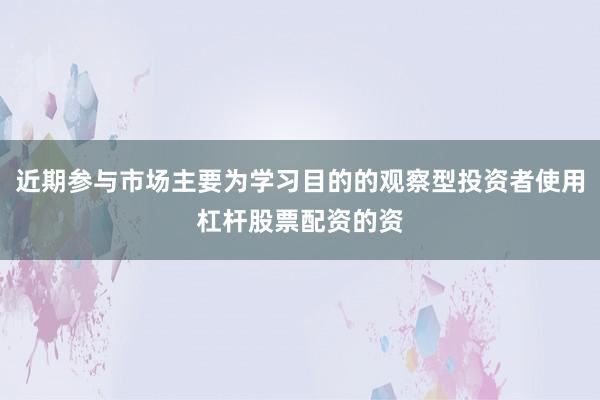 近期参与市场主要为学习目的的观察型投资者使用杠杆股票配资的资
