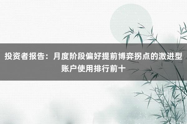 投资者报告：月度阶段偏好提前博弈拐点的激进型账户使用排行前十