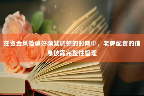 在资金风险偏好频繁调整的时期中，老牌配资的信息披露完整性管理