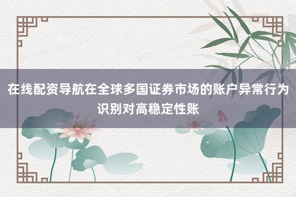 在线配资导航在全球多国证券市场的账户异常行为识别对高稳定性账
