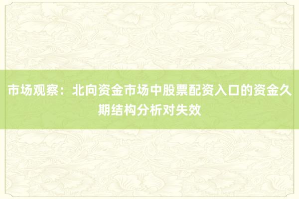 市场观察：北向资金市场中股票配资入口的资金久期结构分析对失效