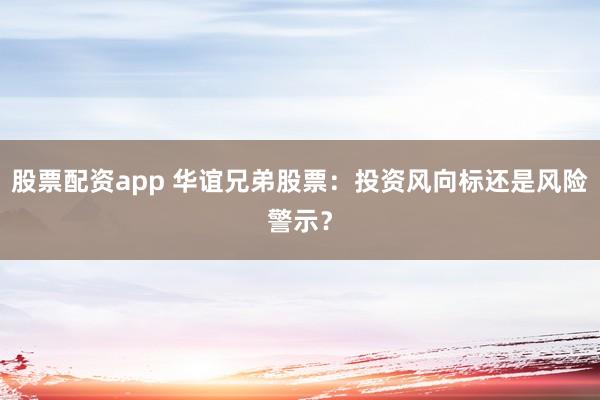 股票配资app 华谊兄弟股票：投资风向标还是风险警示？