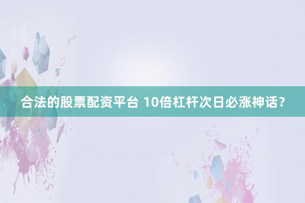 合法的股票配资平台 10倍杠杆次日必涨神话？