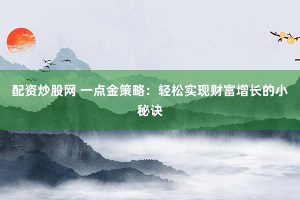 配资炒股网 一点金策略：轻松实现财富增长的小秘诀