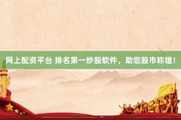 网上配资平台 排名第一炒股软件，助您股市称雄！