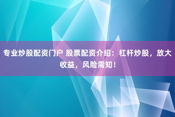 专业炒股配资门户 股票配资介绍：杠杆炒股，放大收益，风险需知！