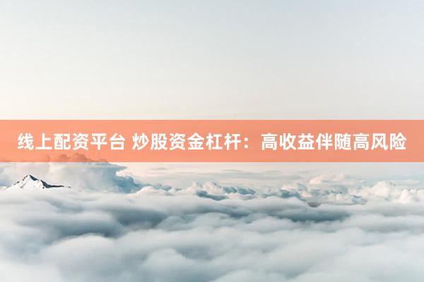 线上配资平台 炒股资金杠杆：高收益伴随高风险