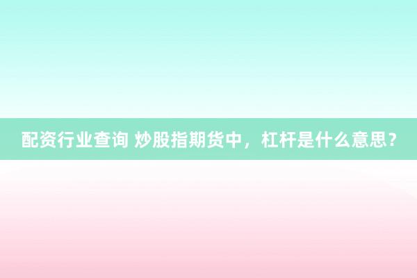 配资行业查询 炒股指期货中，杠杆是什么意思？