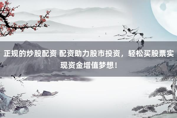 正规的炒股配资 配资助力股市投资，轻松买股票实现资金增值梦想！