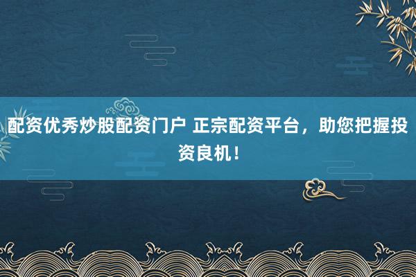 配资优秀炒股配资门户 正宗配资平台，助您把握投资良机！